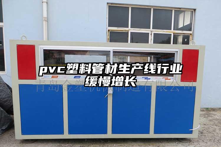 pvc塑料管材生产线行业缓慢增长