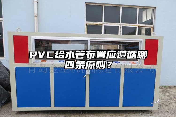 PVC给水管布置应遵循哪四条原则？