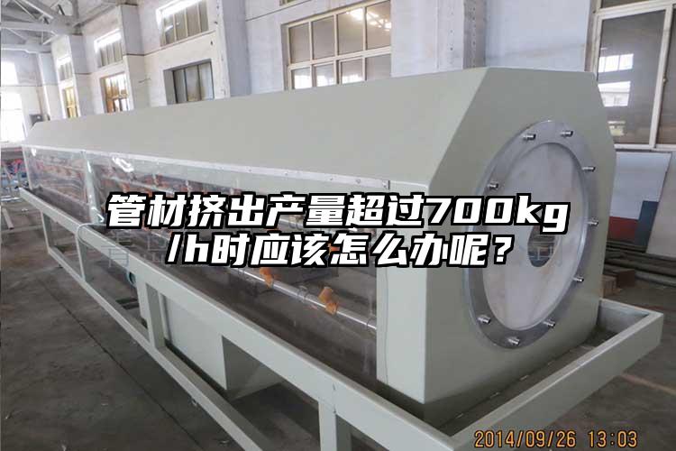 管材挤出产量超过700kg/h时应该怎么办呢？