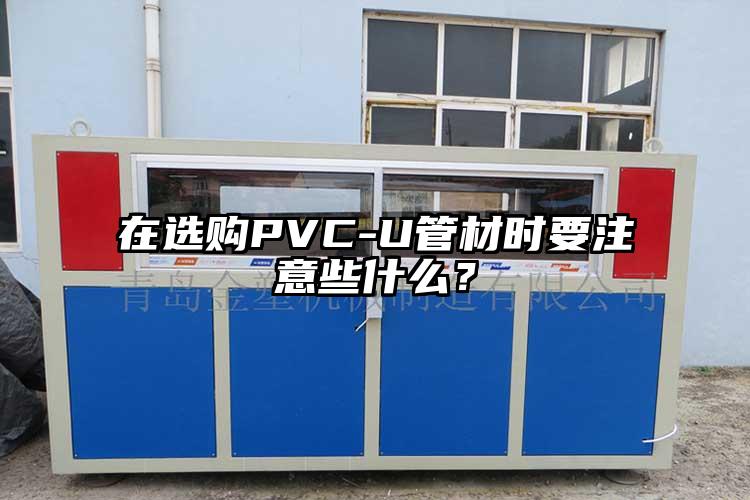 在选购PVC-U管材时要注意些什么？