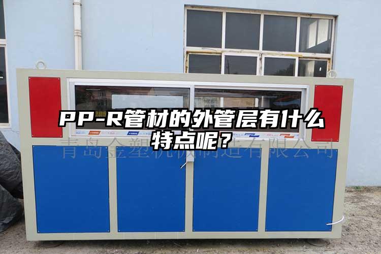 PP-R管材的外管层有什么特点呢？