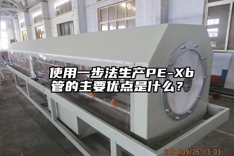  使用一步法生产PE-Xb管的主要优点是什么？