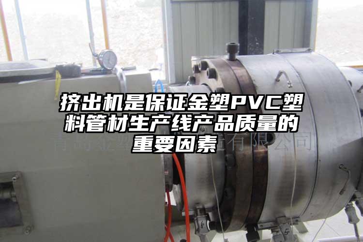 挤出机是保证金塑PVC塑料管材生产线产品质量的重要因素 