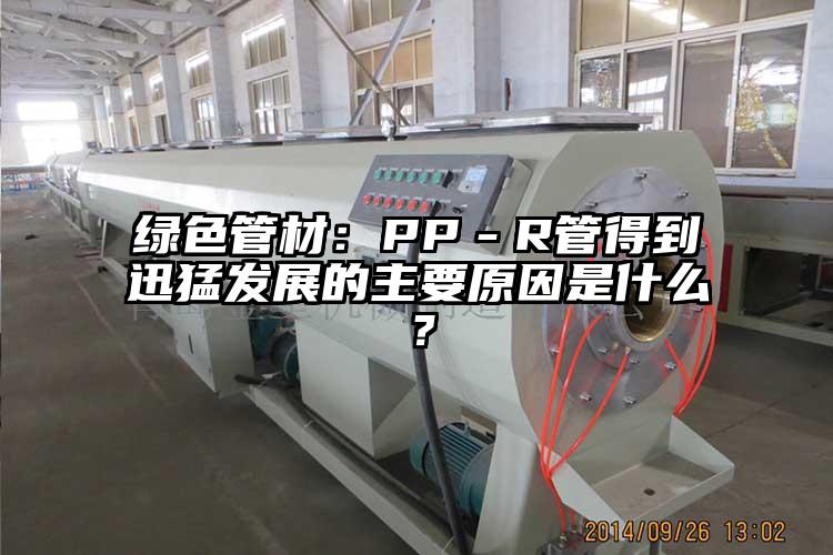 绿色管材：PP－R管得到迅猛发展的主要原因是什么？